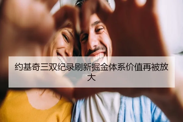 约基奇三双纪录刷新掘金体系价值再被放大
